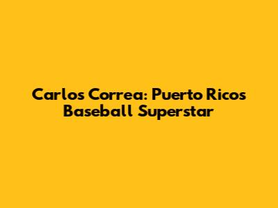 Carlos Correa: Puerto Rico's Baseball Superstar