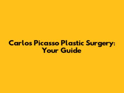 Carlos Picasso Plastic Surgery: Your Guide