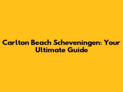 Carlton Beach Scheveningen: Your Ultimate Guide