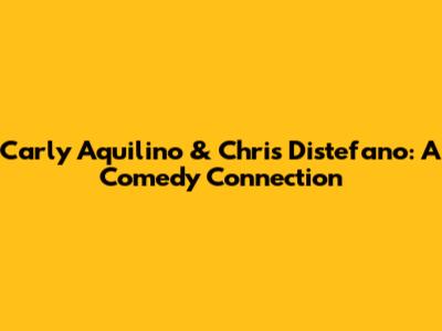 Carly Aquilino & Chris Distefano: A Comedy Connection