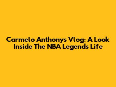 Carmelo Anthony's Vlog: A Look Inside The NBA Legend's Life