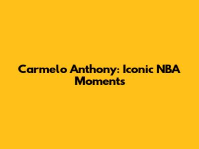 Carmelo Anthony: Iconic NBA Moments