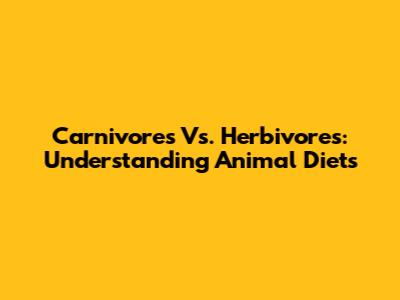 Carnivores Vs. Herbivores: Understanding Animal Diets