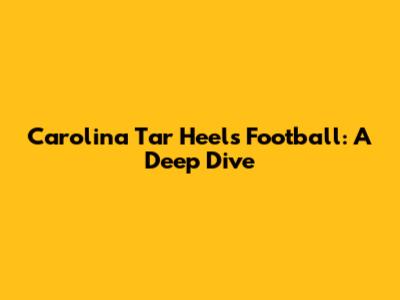 Carolina Tar Heels Football: A Deep Dive