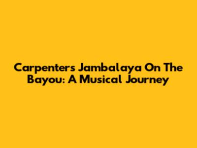Carpenters' Jambalaya On The Bayou: A Musical Journey