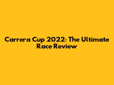 Carrera Cup 2022: The Ultimate Race Review