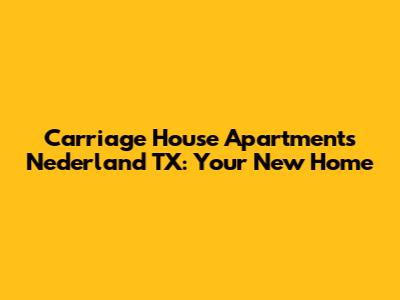 Carriage House Apartments Nederland TX: Your New Home