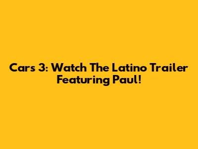 Cars 3: Watch The Latino Trailer Featuring Paul!