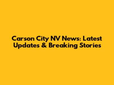 Carson City NV News: Latest Updates & Breaking Stories