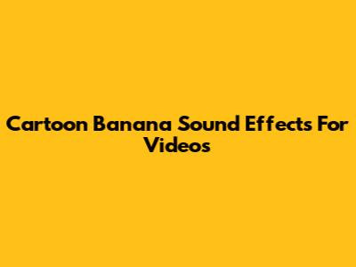 Cartoon Banana Sound Effects For Videos