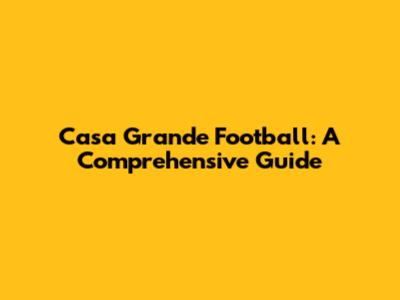 Casa Grande Football: A Comprehensive Guide