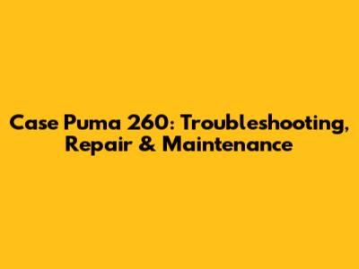 Case Puma 260: Troubleshooting, Repair & Maintenance