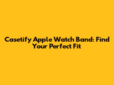 Casetify Apple Watch Band: Find Your Perfect Fit