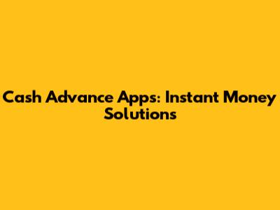 Cash Advance Apps: Instant Money Solutions