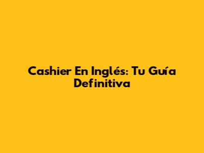 Cashier En Inglés: Tu Guía Definitiva