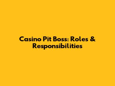 Casino Pit Boss: Roles & Responsibilities