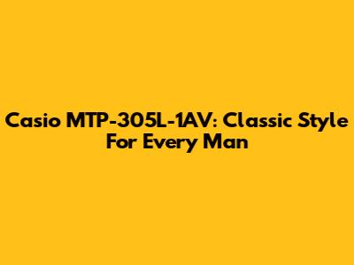 Casio MTP-305L-1AV: Classic Style For Every Man
