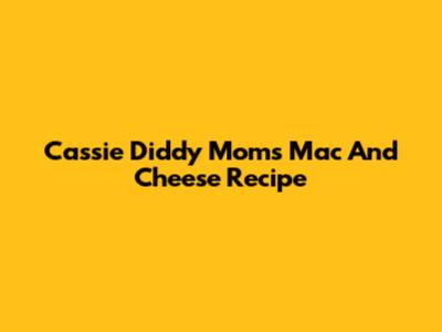 Cassie Diddy Mom's Mac And Cheese Recipe