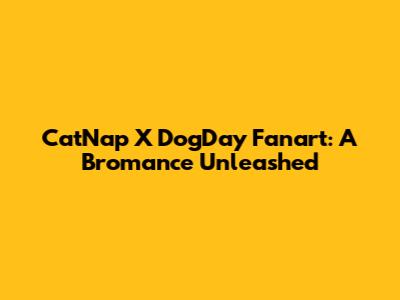 CatNap X DogDay Fanart: A Bromance Unleashed