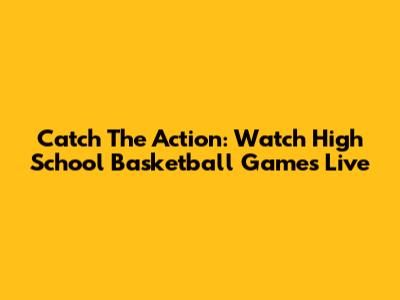Catch The Action: Watch High School Basketball Games Live