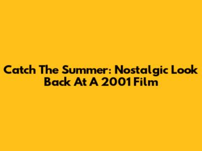 Catch The Summer: Nostalgic Look Back At A 2001 Film