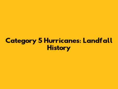 Category 5 Hurricanes: Landfall History