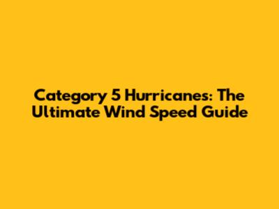 Category 5 Hurricanes: The Ultimate Wind Speed Guide