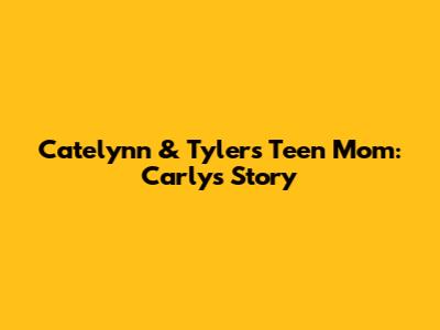 Catelynn & Tyler's Teen Mom: Carly's Story