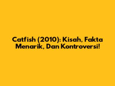Catfish (2010): Kisah, Fakta Menarik, Dan Kontroversi!