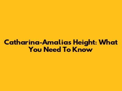 Catharina-Amalia's Height: What You Need To Know