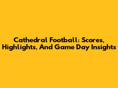 Cathedral Football: Scores, Highlights, And Game Day Insights