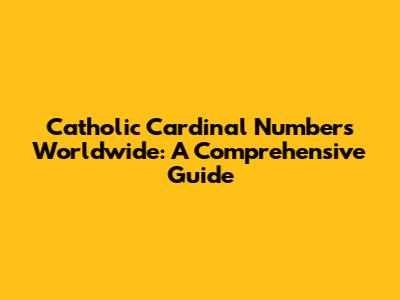 Catholic Cardinal Numbers Worldwide: A Comprehensive Guide