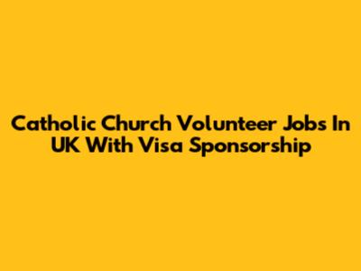 Catholic Church Volunteer Jobs In UK With Visa Sponsorship