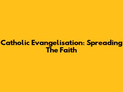 Catholic Evangelisation: Spreading The Faith