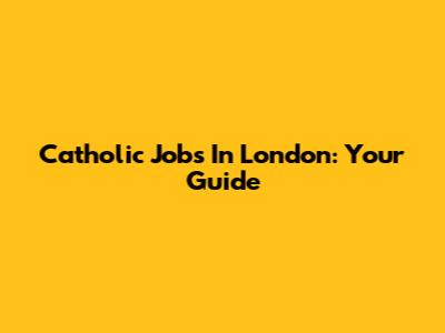 Catholic Jobs In London: Your Guide