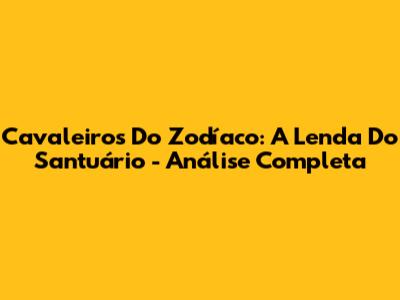 Cavaleiros Do Zodíaco: A Lenda Do Santuário - Análise Completa
