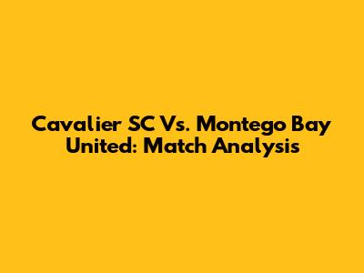 Cavalier SC Vs. Montego Bay United: Match Analysis