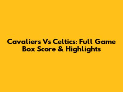 Cavaliers Vs Celtics: Full Game Box Score & Highlights
