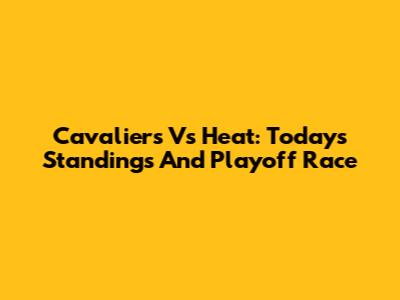 Cavaliers Vs Heat: Today's Standings And Playoff Race