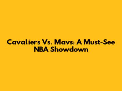 Cavaliers Vs. Mavs: A Must-See NBA Showdown