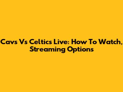 Cavs Vs Celtics Live: How To Watch, Streaming Options