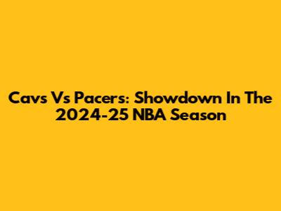 Cavs Vs Pacers: Showdown In The 2024-25 NBA Season