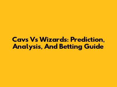 Cavs Vs Wizards: Prediction, Analysis, And Betting Guide