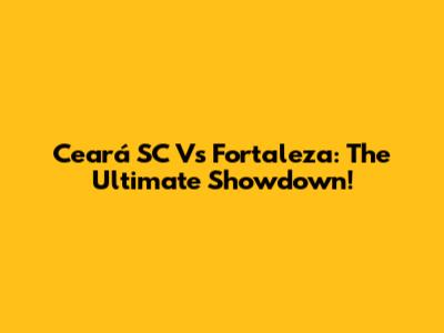 Ceará SC Vs Fortaleza: The Ultimate Showdown!
