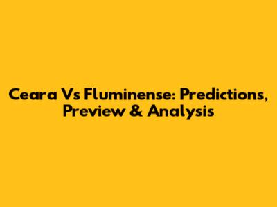 Ceara Vs Fluminense: Predictions, Preview & Analysis