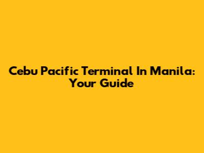 Cebu Pacific Terminal In Manila: Your Guide