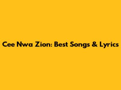 Cee Nwa Zion: Best Songs & Lyrics