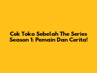 Cek Toko Sebelah The Series Season 1: Pemain Dan Cerita!