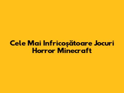 Cele Mai Infricoșătoare Jocuri Horror Minecraft
