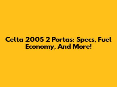 Celta 2005 2 Portas: Specs, Fuel Economy, And More!